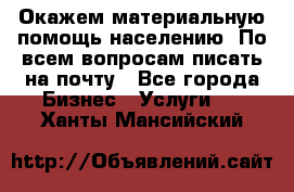 Окажем материальную помощь населению. По всем вопросам писать на почту - Все города Бизнес » Услуги   . Ханты-Мансийский